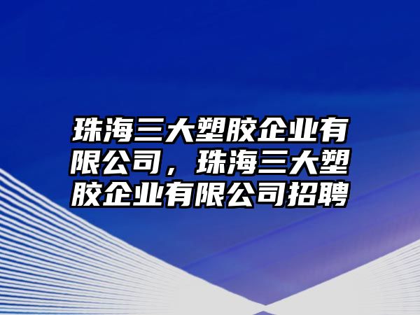 珠海三大塑膠企業(yè)有限公司，珠海三大塑膠企業(yè)有限公司招聘