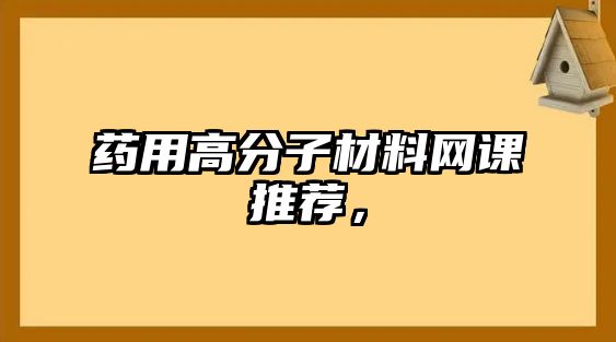 藥用高分子材料網課推薦，