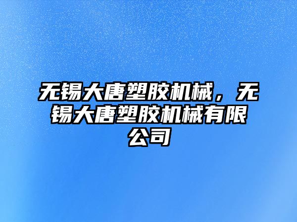 無錫大唐塑膠機械，無錫大唐塑膠機械有限公司