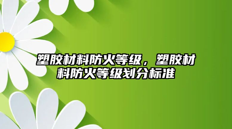 塑膠材料防火等級，塑膠材料防火等級劃分標準