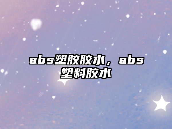 abs塑膠膠水，abs塑料膠水