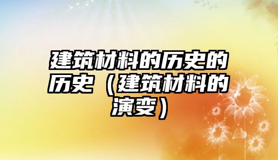 建筑材料的歷史的歷史（建筑材料的演變）