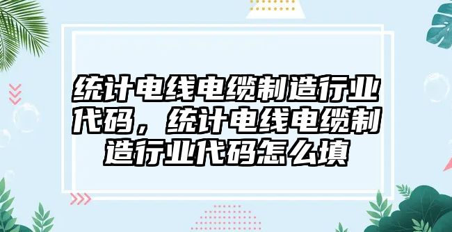 統(tǒng)計電線電纜制造行業(yè)代碼，統(tǒng)計電線電纜制造行業(yè)代碼怎么填