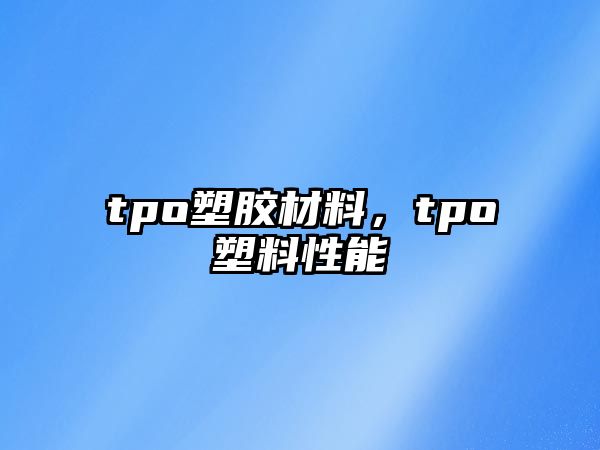 tpo塑膠材料，tpo塑料性能