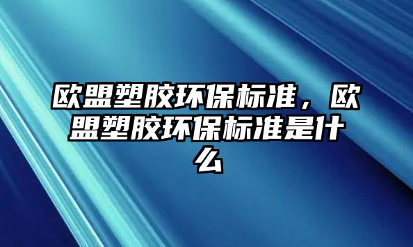 歐盟塑膠環保標準，歐盟塑膠環保標準是什么