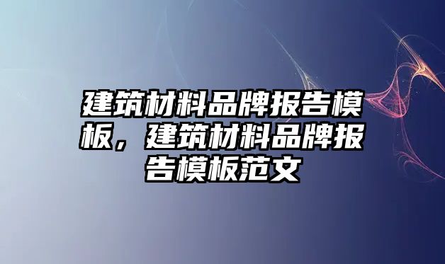 建筑材料品牌報(bào)告模板，建筑材料品牌報(bào)告模板范文