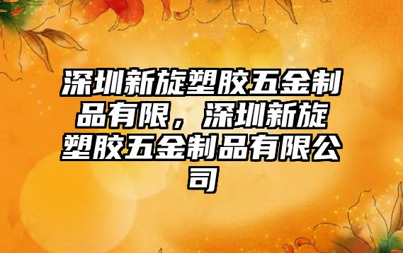 深圳新旋塑膠五金制品有限，深圳新旋塑膠五金制品有限公司