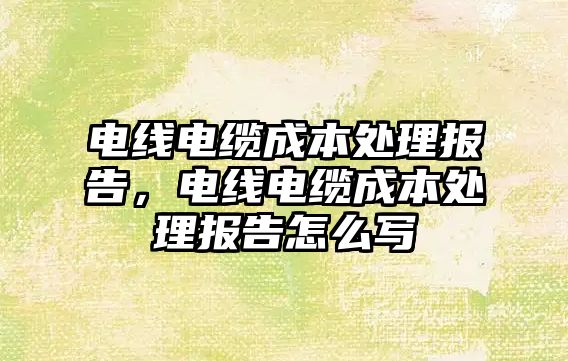 電線電纜成本處理報告，電線電纜成本處理報告怎么寫