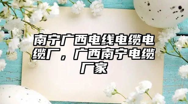 南寧廣西電線電纜電纜廠，廣西南寧電纜廠家