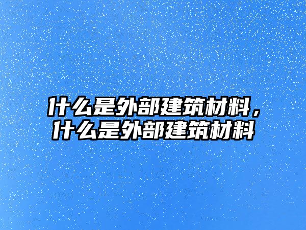 什么是外部建筑材料，什么是外部建筑材料