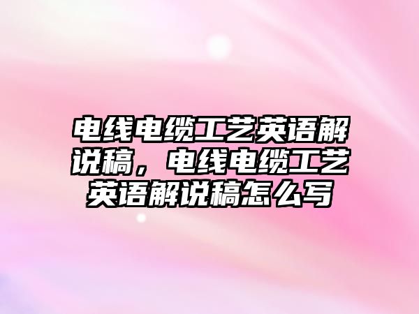 電線電纜工藝英語解說稿，電線電纜工藝英語解說稿怎么寫