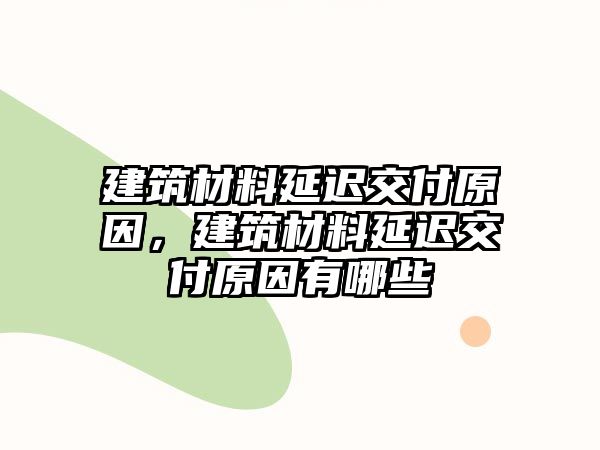 建筑材料延遲交付原因，建筑材料延遲交付原因有哪些