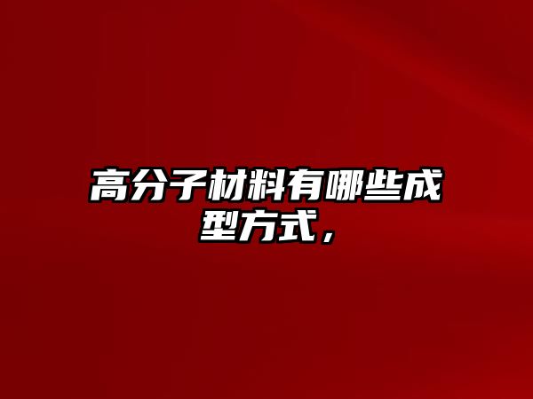 高分子材料有哪些成型方式，