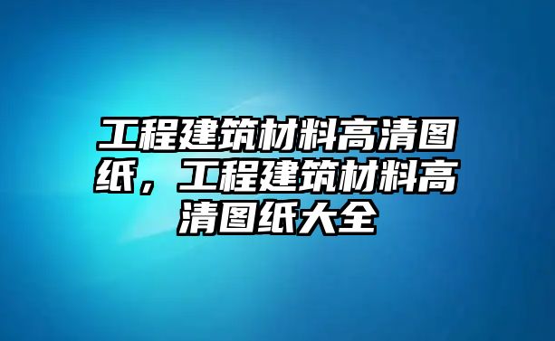 工程建筑材料高清圖紙，工程建筑材料高清圖紙大全