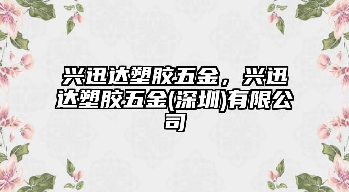 興迅達塑膠五金，興迅達塑膠五金(深圳)有限公司