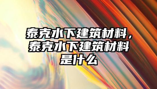 泰克水下建筑材料，泰克水下建筑材料是什么