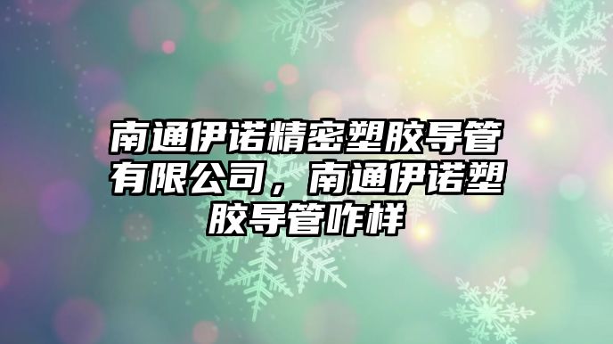 南通伊諾精密塑膠導管有限公司，南通伊諾塑膠導管咋樣