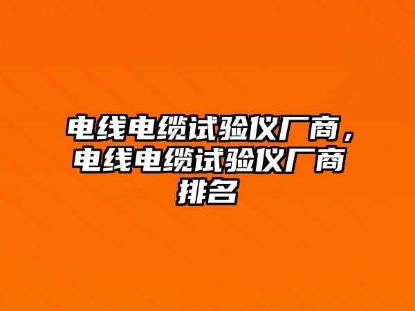 電線電纜試驗儀廠商，電線電纜試驗儀廠商排名