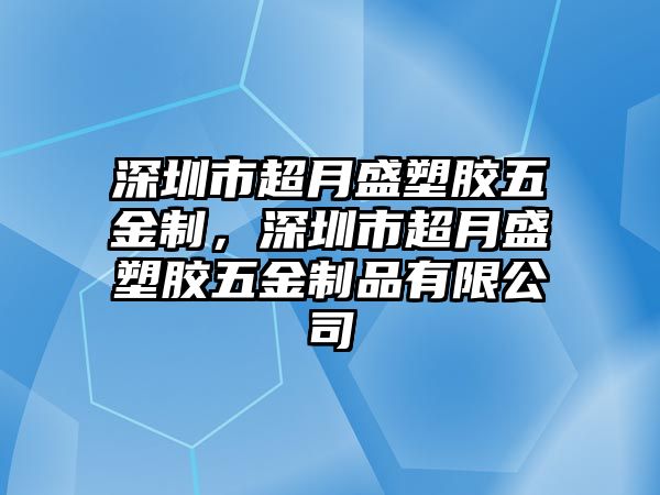 深圳市超月盛塑膠五金制，深圳市超月盛塑膠五金制品有限公司