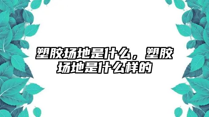 塑膠場地是什么，塑膠場地是什么樣的