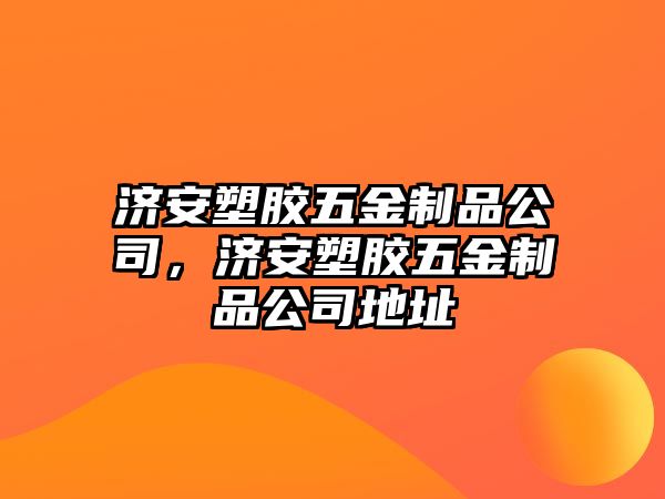 濟安塑膠五金制品公司，濟安塑膠五金制品公司地址