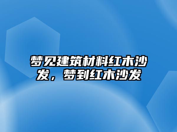 夢見建筑材料紅木沙發(fā)，夢到紅木沙發(fā)