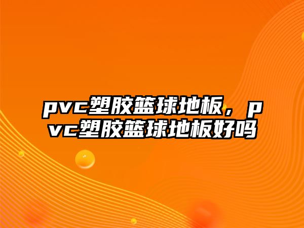 pvc塑膠籃球地板，pvc塑膠籃球地板好嗎