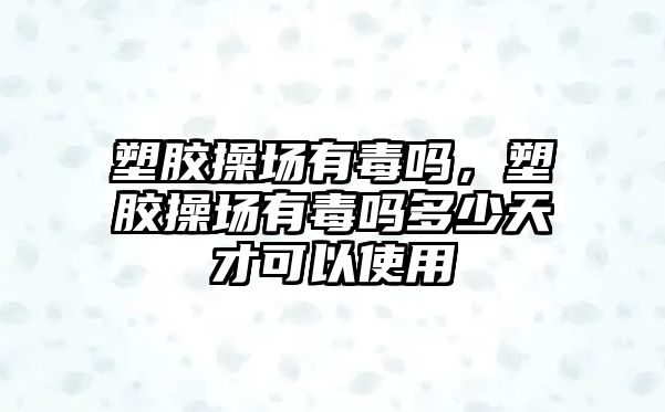 塑膠操場有毒嗎，塑膠操場有毒嗎多少天才可以使用