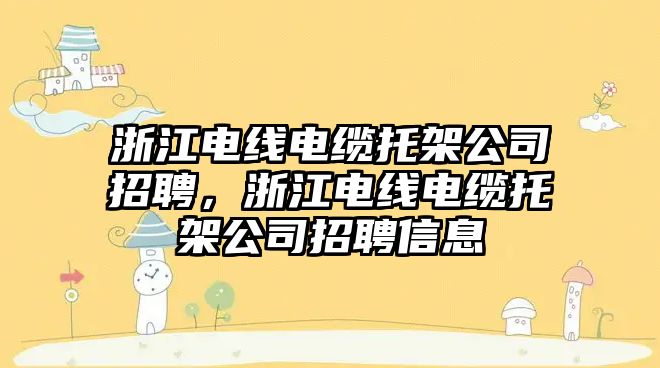 浙江電線(xiàn)電纜托架公司招聘，浙江電線(xiàn)電纜托架公司招聘信息