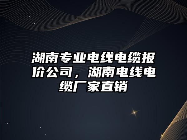 湖南專業電線電纜報價公司，湖南電線電纜廠家直銷