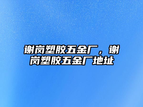 謝崗塑膠五金廠，謝崗塑膠五金廠地址