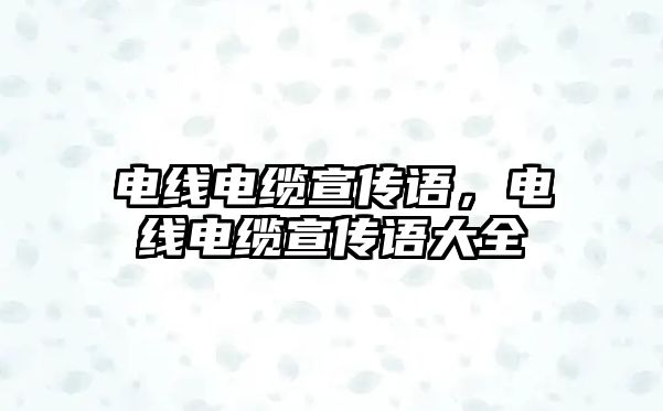 電線電纜宣傳語，電線電纜宣傳語大全