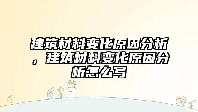 建筑材料變化原因分析，建筑材料變化原因分析怎么寫