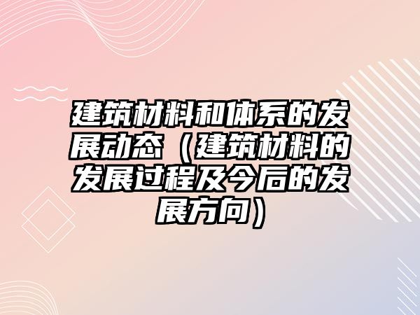 建筑材料和體系的發展動態（建筑材料的發展過程及今后的發展方向）