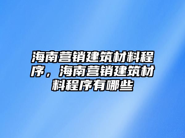 海南營銷建筑材料程序，海南營銷建筑材料程序有哪些