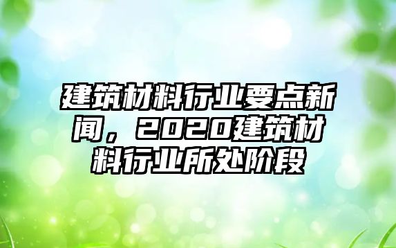 建筑材料行業要點新聞，2020建筑材料行業所處階段