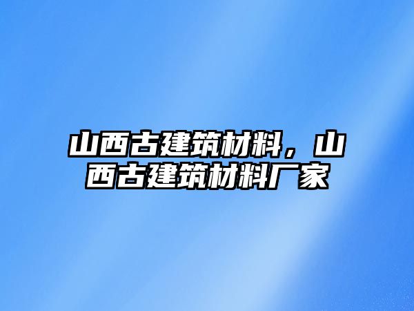 山西古建筑材料，山西古建筑材料廠家