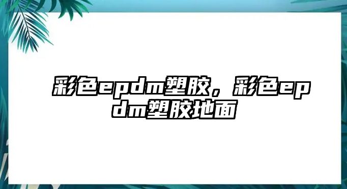 彩色epdm塑膠，彩色epdm塑膠地面