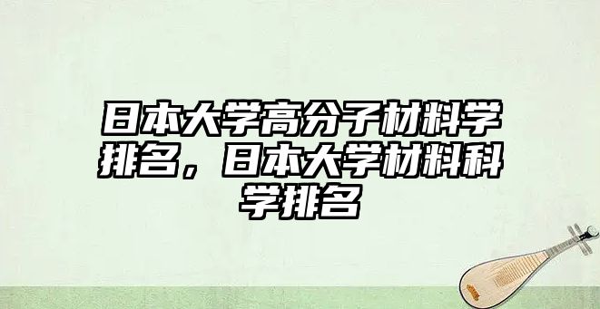 日本大學高分子材料學排名，日本大學材料科學排名