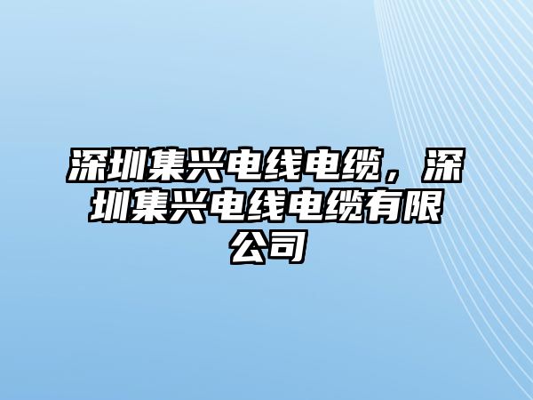 深圳集興電線電纜，深圳集興電線電纜有限公司