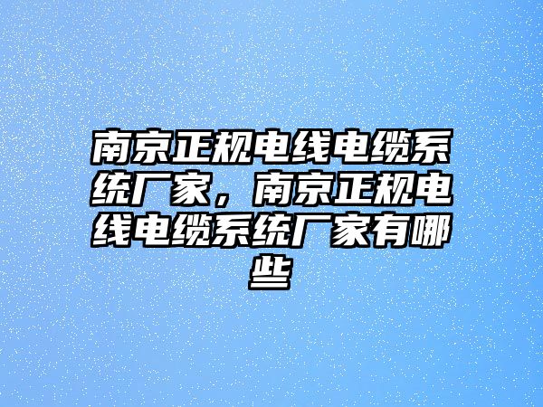 南京正規(guī)電線電纜系統(tǒng)廠家，南京正規(guī)電線電纜系統(tǒng)廠家有哪些