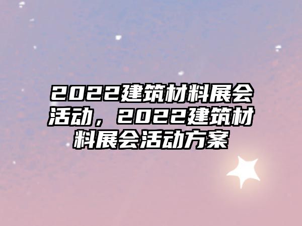 2022建筑材料展會活動，2022建筑材料展會活動方案