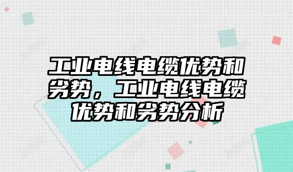 工業電線電纜優勢和劣勢，工業電線電纜優勢和劣勢分析