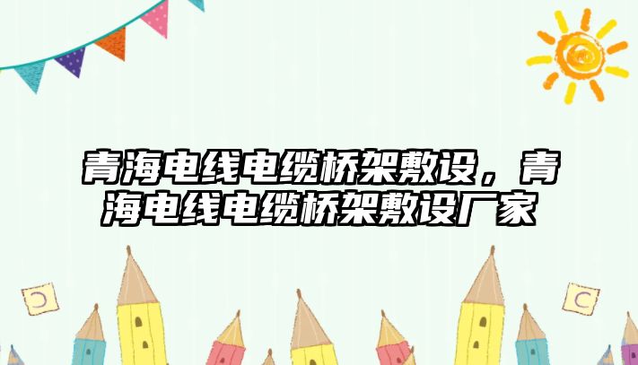 青海電線電纜橋架敷設，青海電線電纜橋架敷設廠家