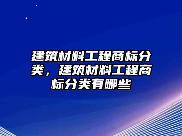 建筑材料工程商標分類，建筑材料工程商標分類有哪些