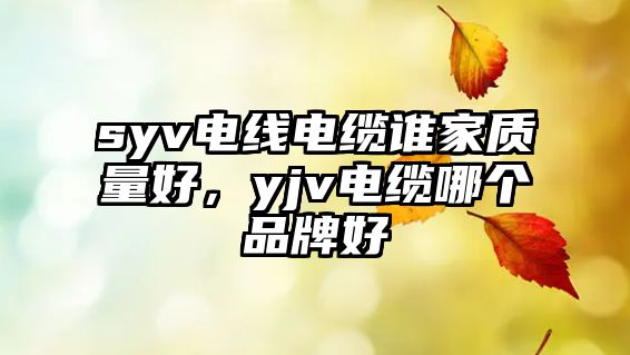 syv電線電纜誰家質(zhì)量好，yjv電纜哪個品牌好