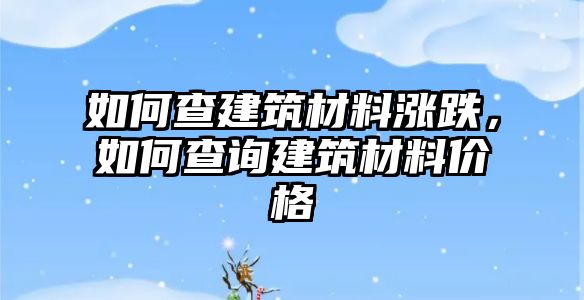 如何查建筑材料漲跌，如何查詢建筑材料價格