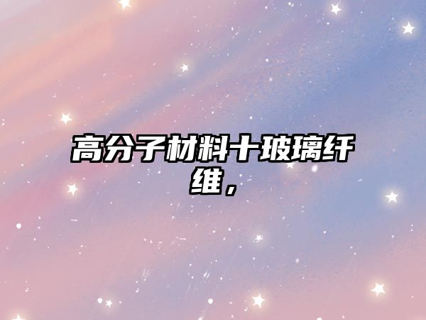 高分子材料十玻璃纖維，