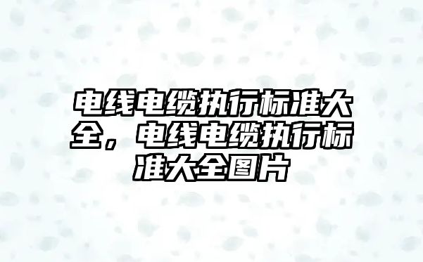 電線電纜執行標準大全，電線電纜執行標準大全圖片