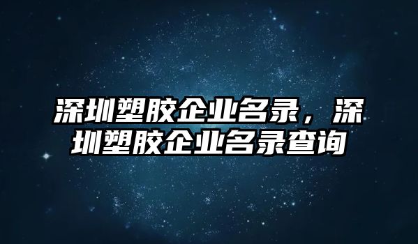 深圳塑膠企業名錄，深圳塑膠企業名錄查詢